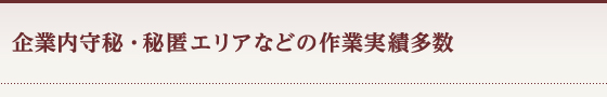 企業内守秘・秘匿エリアなどの作業実績多数